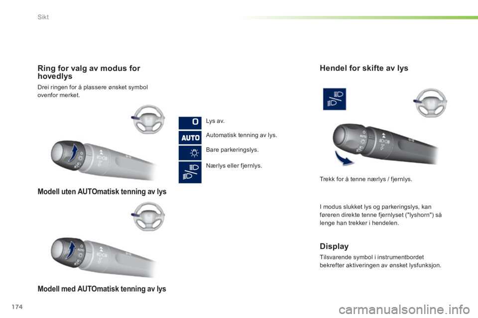 Peugeot 308 2014  Brukerhåndbok (in Norwegian) 174
Sikt
308_no_Chap05_visibilite_ed02-2013
   Modell  uten  AUTOmatisk  tenning  av  lys   
   Modell  med  AUTOmatisk  tenning  av  lys   
   Ring for valg av modus for hovedlys 
 Drei ringen for å