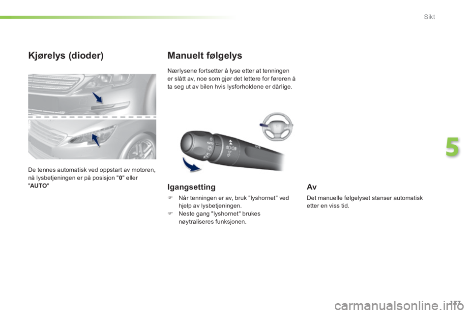 Peugeot 308 2014  Brukerhåndbok (in Norwegian) 177
5
Sikt
308_no_Chap05_visibilite_ed02-2013
Kjørelys (dioder) 
 De tennes automatisk ved oppstart av motoren, nå lysbetjeningen er på posisjon " 0 "  eller " AUTO "  
 Nærlysene fortsetter å ly