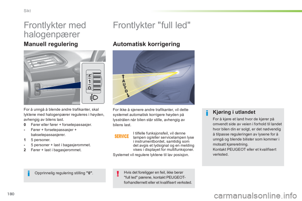 Peugeot 308 2014  Brukerhåndbok (in Norwegian) 180
Sikt
308_no_Chap05_visibilite_ed02-2013
       Frontlykter  med 
halogenpærer          Frontlykter "full led" 
  Manuell  regulering 
  I tilfelle funksjonsfeil, vil denne lampen og/eller service
