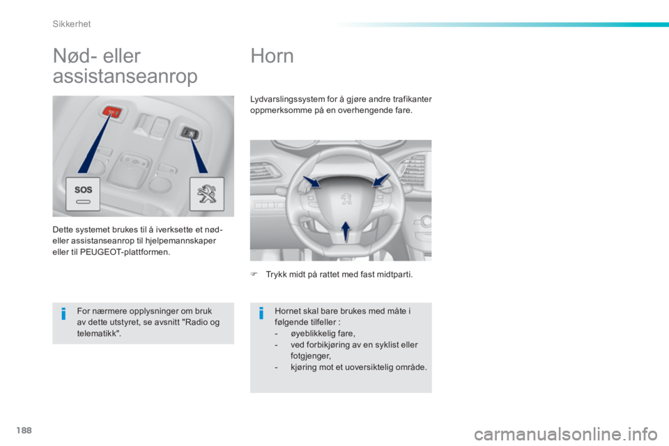 Peugeot 308 2014  Brukerhåndbok (in Norwegian) 188
Sikkerhet
308_no_Chap06_securite_ed02-2013
      
Horn 
   Trykk midt på rattet med fast midtparti.  
 Lydvarslingssystem for å gjøre andre trafikanter oppmerksomme på en overhengende fare.