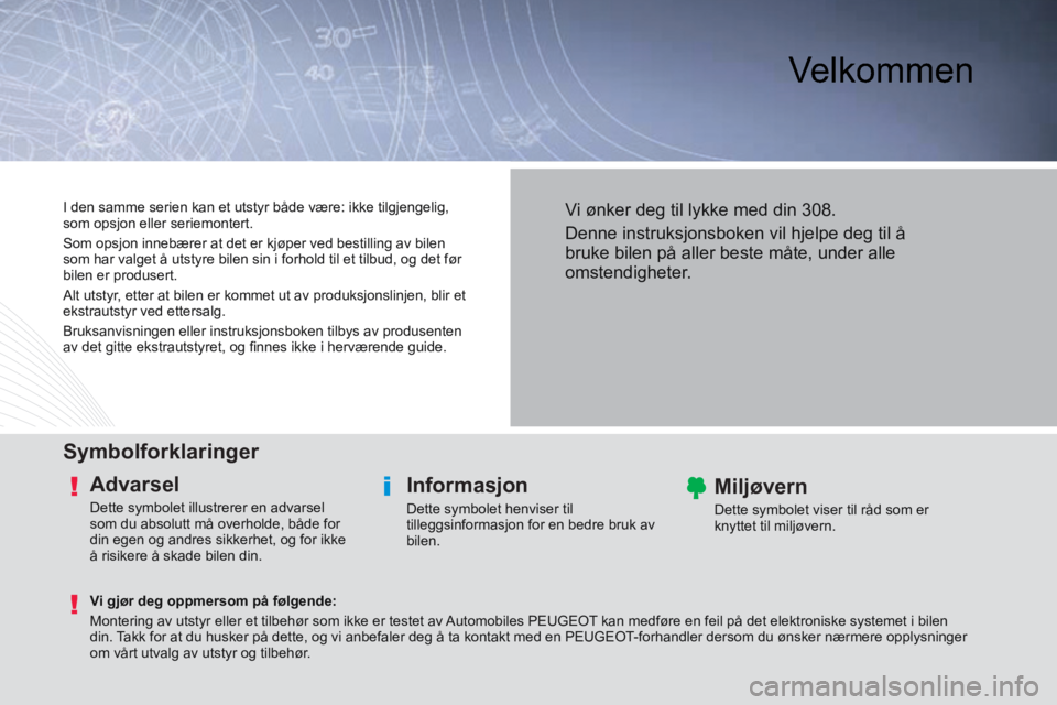 Peugeot 308 2014 Brukerhåndbok (in Norwegian) Velkommen
Symbolforklaringer
Advarsel
Dette symbolet illustrerer en advarsel
som du absolutt må overholde, både for
din egen og andres sikkerhet, og for ikke
å risikere å skade bilen Peugeot 308 2014 Brukerhåndbok (in Norwegian) Velkommen
Symbolforklaringer
Advarsel
Dette symbolet illustrerer en advarsel
som du absolutt må overholde, både for
din egen og andres sikkerhet, og for ikke
å risikere å skade bilen