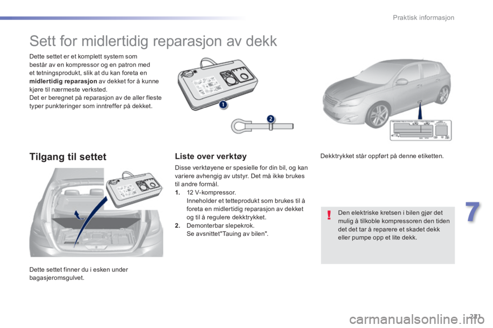 Peugeot 308 2014 Brukerhåndbok (in Norwegian) 221
7
Praktisk informasjon
308_no_Chap07_info pratiques_ed02-2013
Dette settet finner du i esken under bagasjeromsgulvet.
Dette settet er et komplett system som består av en kompressor og en pat Peugeot 308 2014 Brukerhåndbok (in Norwegian) 221
7
Praktisk informasjon
308_no_Chap07_info pratiques_ed02-2013
Dette settet finner du i esken under bagasjeromsgulvet.
Dette settet er et komplett system som består av en kompressor og en pat