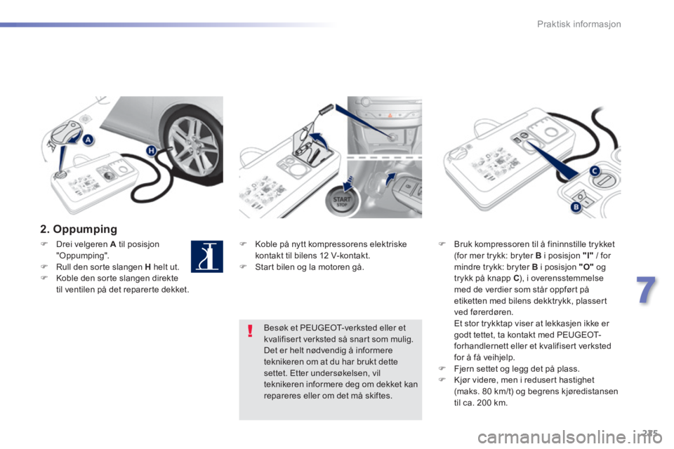 Peugeot 308 2014 Brukerhåndbok (in Norwegian) 225
7
Praktisk informasjon
308_no_Chap07_info pratiques_ed02-2013
2. Oppumping
Koble på nytt kompressorens elektriske kontakt til bilens 12 V-kontakt. Start bilen og la motoren gå. Peugeot 308 2014 Brukerhåndbok (in Norwegian) 225
7
Praktisk informasjon
308_no_Chap07_info pratiques_ed02-2013
2. Oppumping
Koble på nytt kompressorens elektriske kontakt til bilens 12 V-kontakt. Start bilen og la motoren gå.