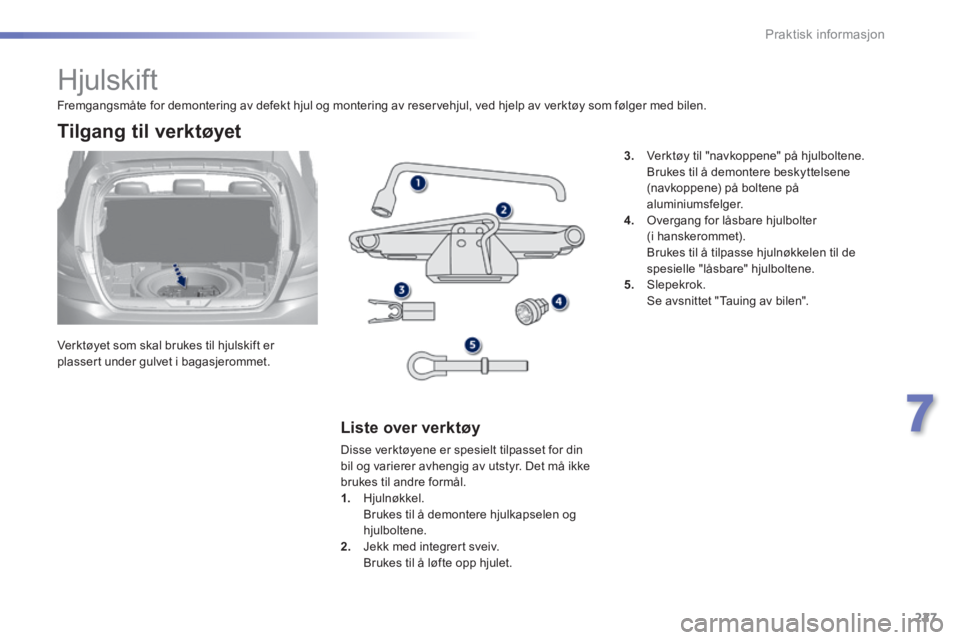 Peugeot 308 2014 Brukerhåndbok (in Norwegian) 227
7
Praktisk informasjon
308_no_Chap07_info pratiques_ed02-2013
Hjulskift
Verktøyet som skal brukes til hjulskift er plassert under gulvet i bagasjerommet.
Tilgang til verkt Peugeot 308 2014 Brukerhåndbok (in Norwegian) 227
7
Praktisk informasjon
308_no_Chap07_info pratiques_ed02-2013
Hjulskift
Verktøyet som skal brukes til hjulskift er plassert under gulvet i bagasjerommet.
Tilgang til verkt