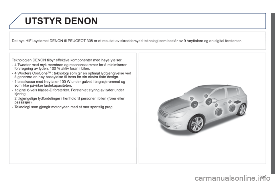 Peugeot 308 2014 Brukerhåndbok (in Norwegian) 291
308_no_Chap10b_DENON_ed02-2013
UTSTYR DENON
Det nye HIFI-systemet DENON til PEUGEOT 308 er et resultat av skreddersydd teknologi som består av 9 høyt\
talere og en digital forsterker.
T Peugeot 308 2014 Brukerhåndbok (in Norwegian) 291
308_no_Chap10b_DENON_ed02-2013
UTSTYR DENON
Det nye HIFI-systemet DENON til PEUGEOT 308 er et resultat av skreddersydd teknologi som består av 9 høyt\
talere og en digital forsterker.
T