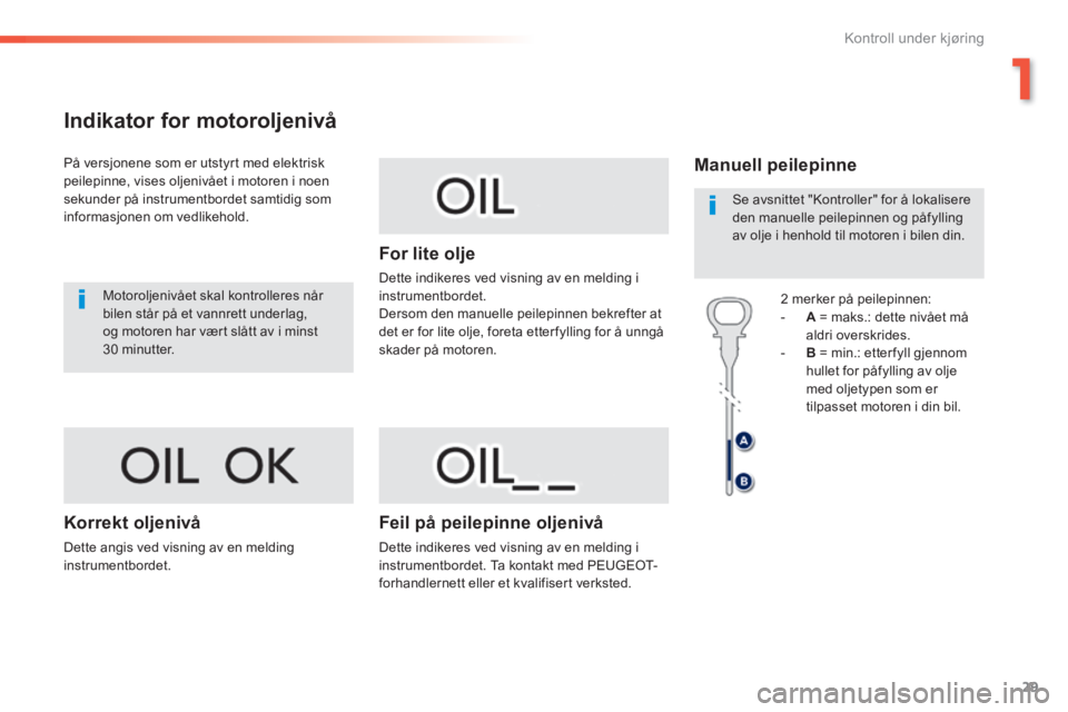 Peugeot 308 2014  Brukerhåndbok (in Norwegian) 29
1
Kontroll under kjøring
308_no_Chap01_controle de marche_ed02-2013
Indikator for motoroljenivå 
  På versjonene som er utstyrt med elektrisk peilepinne, vises oljenivået i motoren i noen sekun