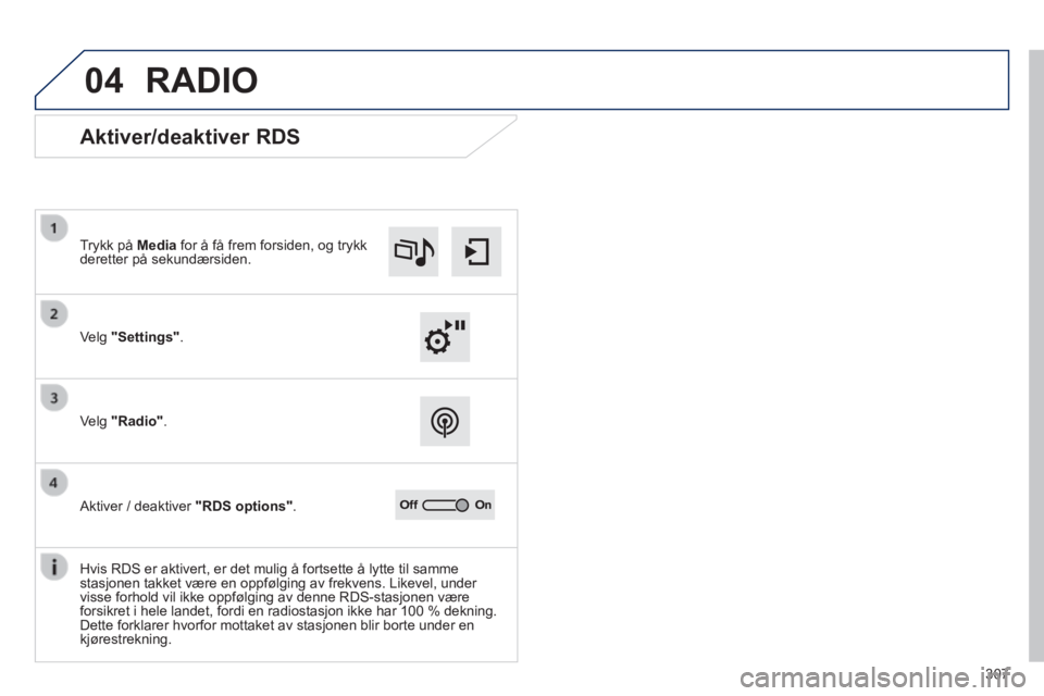 Peugeot 308 2014  Brukerhåndbok (in Norwegian) 04
307
308_no_Chap10c_SMEGplus_ed02-2013
 RADIO 
             Aktiver/deaktiver RDS 
  Velg "Settings".  
  Trykk  på   Media  for å få frem forsiden, og trykk deretter på sekundærsiden.  
  Velg