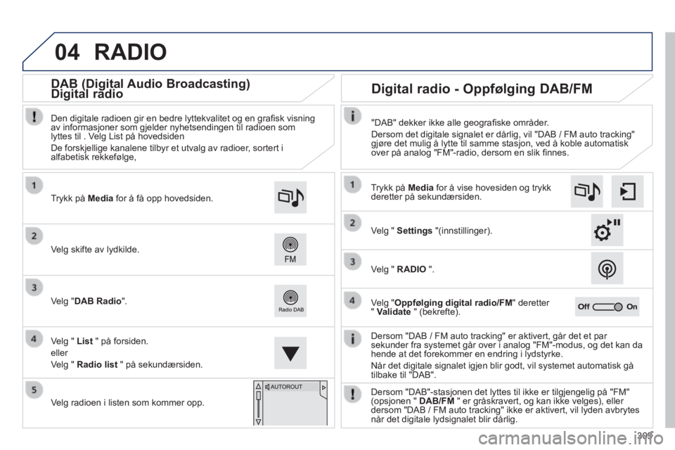 Peugeot 308 2014 Brukerhåndbok (in Norwegian) 04
309
308_no_Chap10c_SMEGplus_ed02-2013
RADIO
Dersom "DAB / FM auto tracking" er aktivert, går det et par sekunder fra systemet går over i analog "FM"-modus, og det kan da hende at det forekomm Peugeot 308 2014 Brukerhåndbok (in Norwegian) 04
309
308_no_Chap10c_SMEGplus_ed02-2013
RADIO
Dersom "DAB / FM auto tracking" er aktivert, går det et par sekunder fra systemet går over i analog "FM"-modus, og det kan da hende at det forekomm