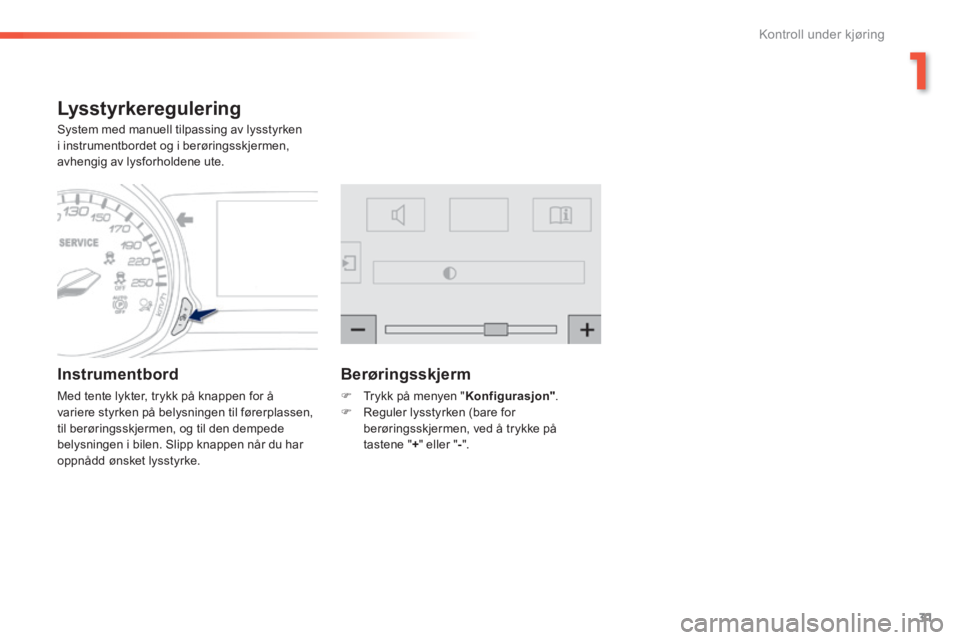 Peugeot 308 2014  Brukerhåndbok (in Norwegian) 31
1
Kontroll under kjøring
308_no_Chap01_controle de marche_ed02-2013
Lysstyrkeregulering 
 System med manuell tilpassing av lysstyrken i instrumentbordet og i berøringsskjermen, avhengig av lysfor