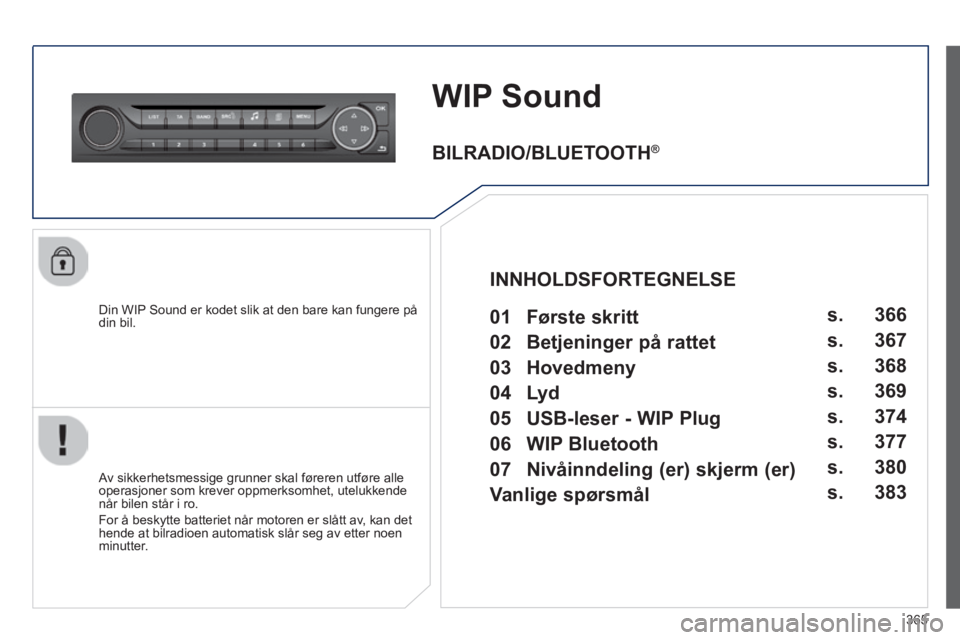 Peugeot 308 2014  Brukerhåndbok (in Norwegian) 365
308_no_Chap10d_RD45_ed02_2013
WIP Sound 
  Din WIP Sound er kodet slik at den bare kan fungere på din  bil.  
  Av sikkerhetsmessige grunner skal føreren utføre alle operasjoner som krever oppm