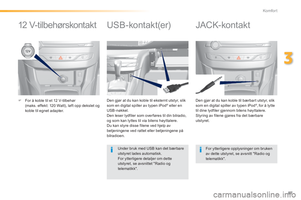 Peugeot 308 2014  Brukerhåndbok (in Norwegian) 87
3
Komfort
308_no_Chap03_confort_ed02-2013
   For å koble til et 12 V-tilbehør (maks. effekt: 120 Watt), løft opp dekslet og koble til egnet adapter.   
  Den gjør at du kan koble til bærbar