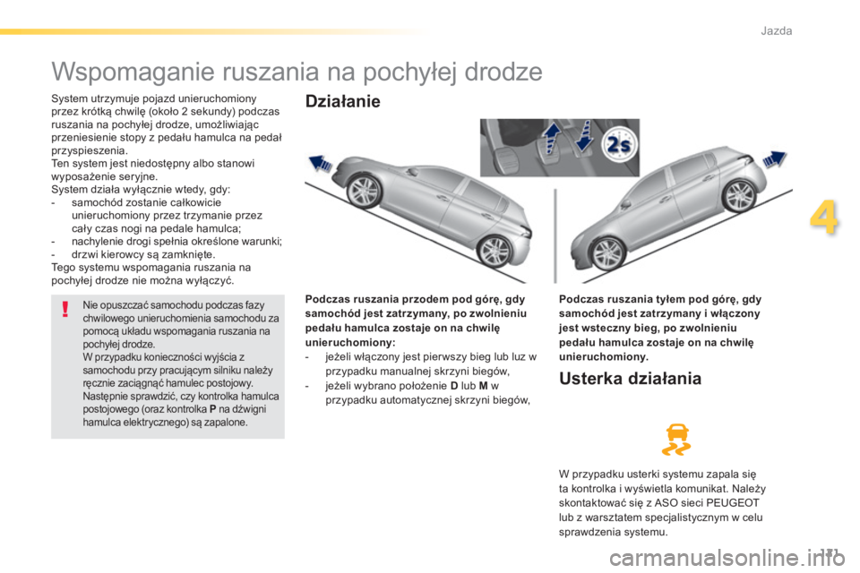 Peugeot 308 2014  Instrukcja Obsługi (in Polish) 121
4
Jazda
308_pl_Chap04_conduite_ed02-2013
         W s p o m a g a n i e   r u s z a n i a   n a   p o c h y ł e j   d r o d z e   
  System utrzymuje pojazd unieruchomiony przez krótką chwilę 