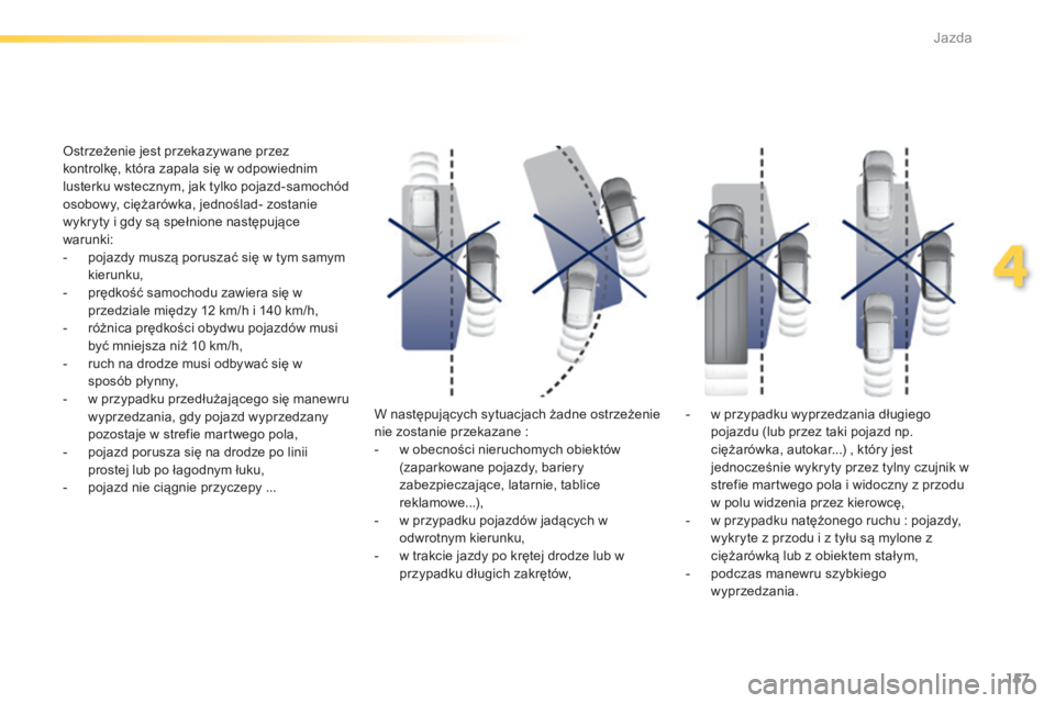 Peugeot 308 2014  Instrukcja Obsługi (in Polish) 157
4
Jazda
308_pl_Chap04_conduite_ed02-2013
  Ostrzeżenie jest przekazywane przez kontrolkę, która zapala się w odpowiednim lusterku wstecznym, jak tylko pojazd-samochód osobowy, ciężarówka, 