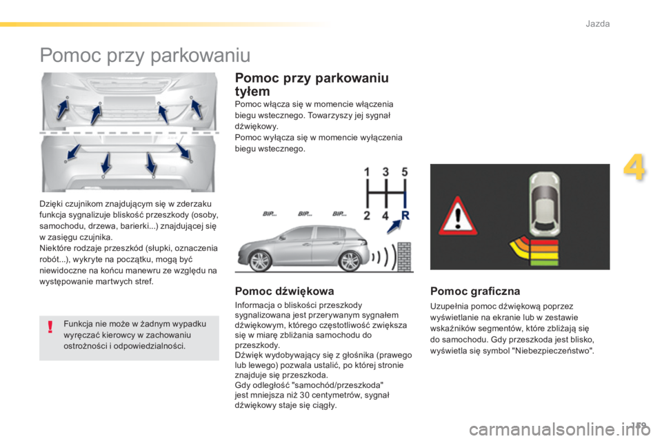 Peugeot 308 2014  Instrukcja Obsługi (in Polish) 159
4
Jazda
308_pl_Chap04_conduite_ed02-2013
 Dzięki czujnikom znajdującym się w zderzaku funkcja sygnalizuje bliskość przeszkody (osoby, samochodu, drzewa, barierki...) znajdującej się w zasi�