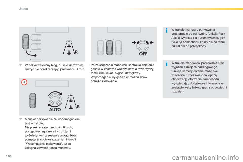 Peugeot 308 2014  Instrukcja Obsługi (in Polish) 168
Jazda
308_pl_Chap04_conduite_ed02-2013
  W trakcie manewru parkowania prostopadle do osi jezdni, funkcja Park Assist wyłącza się automatycznie, gdy tylko tył samochodu zbliży się na mniej ni