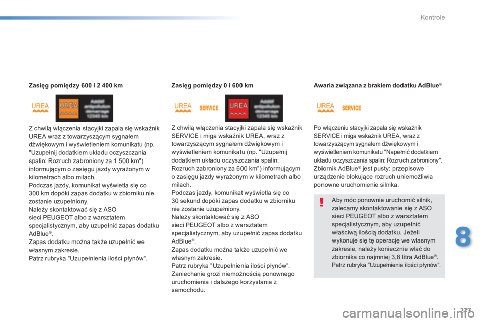 Peugeot 308 2014  Instrukcja Obsługi (in Polish) 273
8
Kontrole
308_pl_Chap08_verifications_ed02-2013
Zasięg pomiędzy 600 i 2 400 km
 Z chwilą włączenia stacyjki zapala się wskaźnik UREA wraz z towarzyszącym sygnałem dźwiękowym i wyświet
