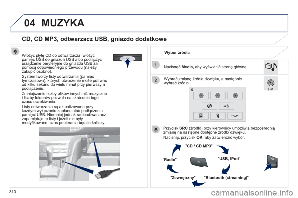 Peugeot 308 2014  Instrukcja Obsługi (in Polish) 04
310
308_pl_Chap10c_SMEGplus_ed02-2013
               
CD, CD MP3, odtwarzacz USB, gniazdo dodatkowe 
  Włożyć płytę CD do odtwarzacza, włożyć pamięć USB do gniazda USB albo podłączyć u