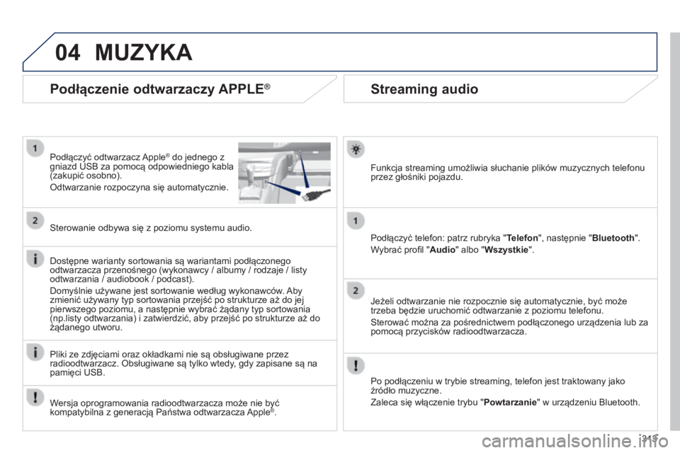 Peugeot 308 2014  Instrukcja Obsługi (in Polish) 04
313
308_pl_Chap10c_SMEGplus_ed02-2013
       
Streaming audio 
  Funkcja streaming umożliwia słuchanie plików muzycznych telefonu przez głośniki pojazdu.  
  Podłączyć telefon: patrz rubryk