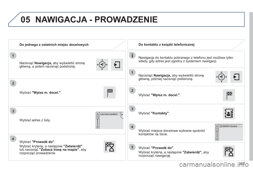 Peugeot 308 2014 Instrukcja Obsługi (in Polish) 05
323
308_pl_Chap10c_SMEGplus_ed02-2013
Do jednego z ostatnich miejsc docelowych Do kontaktu z książki telefonicznej
Nawigacja do kontaktu pobranego z telefonu jest możliwa tylko wtedy, Peugeot 308 2014 Instrukcja Obsługi (in Polish) 05
323
308_pl_Chap10c_SMEGplus_ed02-2013
Do jednego z ostatnich miejsc docelowych Do kontaktu z książki telefonicznej
Nawigacja do kontaktu pobranego z telefonu jest możliwa tylko wtedy,