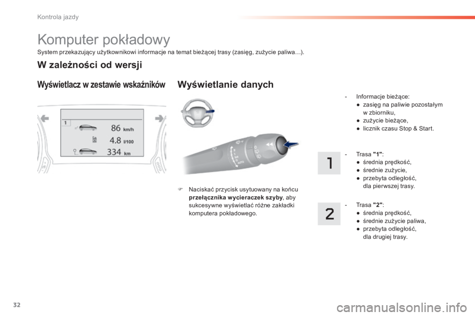 Peugeot 308 2014  Instrukcja Obsługi (in Polish) 32
Kontrola jazdy
308_ pl_Chap01_controle de marche_ed02-2013
  System przekazujący użytkownikowi informacje na temat bieżącej trasy (zasięg, zużycie paliwa…).  
 Komputer pokładowy 
Wyświet