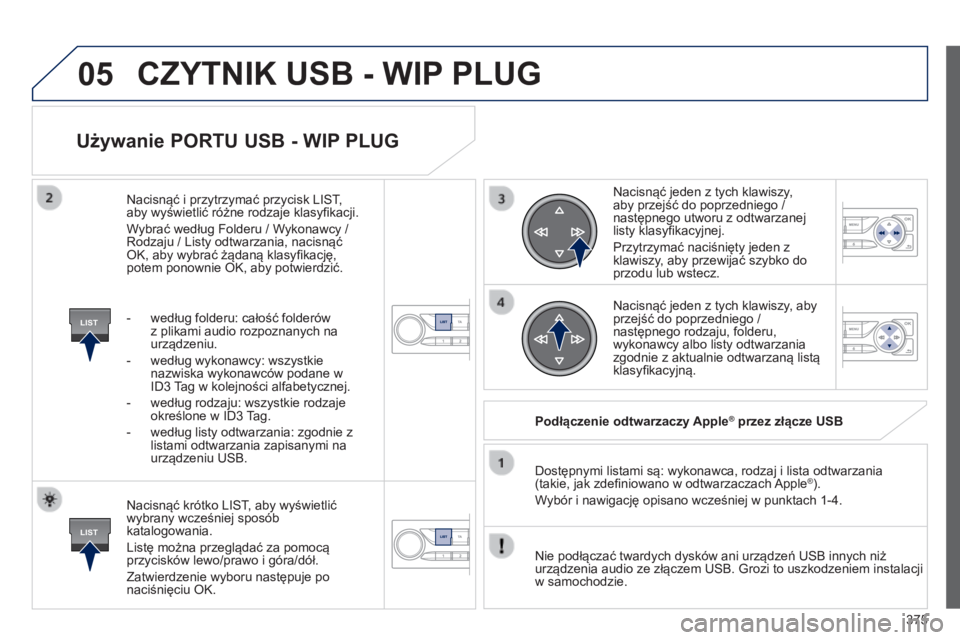 Peugeot 308 2014 Instrukcja Obsługi (in Polish) 05
LIST
LIST
375
308_pl_Chap10d_RD45_ed02_2013
Używanie PORTU USB - WIP PLUG
Nacisnąć krótko LIST, aby wyświetlić wybrany wcześniej sposób katalogowania.
Listę można przeglądać za p Peugeot 308 2014 Instrukcja Obsługi (in Polish) 05
LIST
LIST
375
308_pl_Chap10d_RD45_ed02_2013
Używanie PORTU USB - WIP PLUG
Nacisnąć krótko LIST, aby wyświetlić wybrany wcześniej sposób katalogowania.
Listę można przeglądać za p