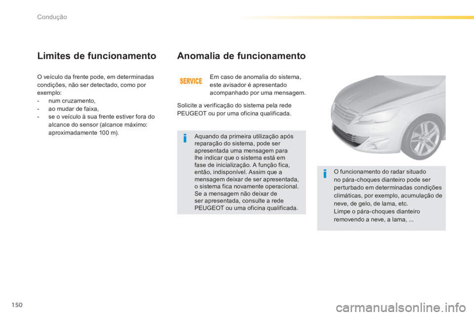 Peugeot 308 2014 Manual do proprietário (in Portuguese) 150
Condução
308_pt_Chap04_conduite_ed02-2013
O veículo da frente pode, em determinadas condições, não ser detectado, como por exemplo: - num cruzamento, - ao mudar de faixa, - Peugeot 308 2014 Manual do proprietário (in Portuguese) 150
Condução
308_pt_Chap04_conduite_ed02-2013
O veículo da frente pode, em determinadas condições, não ser detectado, como por exemplo: - num cruzamento, - ao mudar de faixa, -