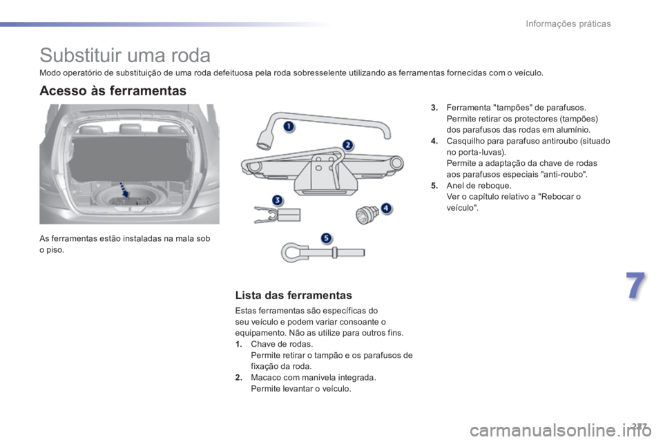 Peugeot 308 2014 Manual do proprietário (in Portuguese) 227
7
Informações práticas
308_pt_Chap07_info pratiques_ed02-2013
Substituir uma roda
As ferramentas estão instaladas na mala sob o piso.
Acesso às ferramentas
Lista Peugeot 308 2014 Manual do proprietário (in Portuguese) 227
7
Informações práticas
308_pt_Chap07_info pratiques_ed02-2013
Substituir uma roda
As ferramentas estão instaladas na mala sob o piso.
Acesso às ferramentas
Lista