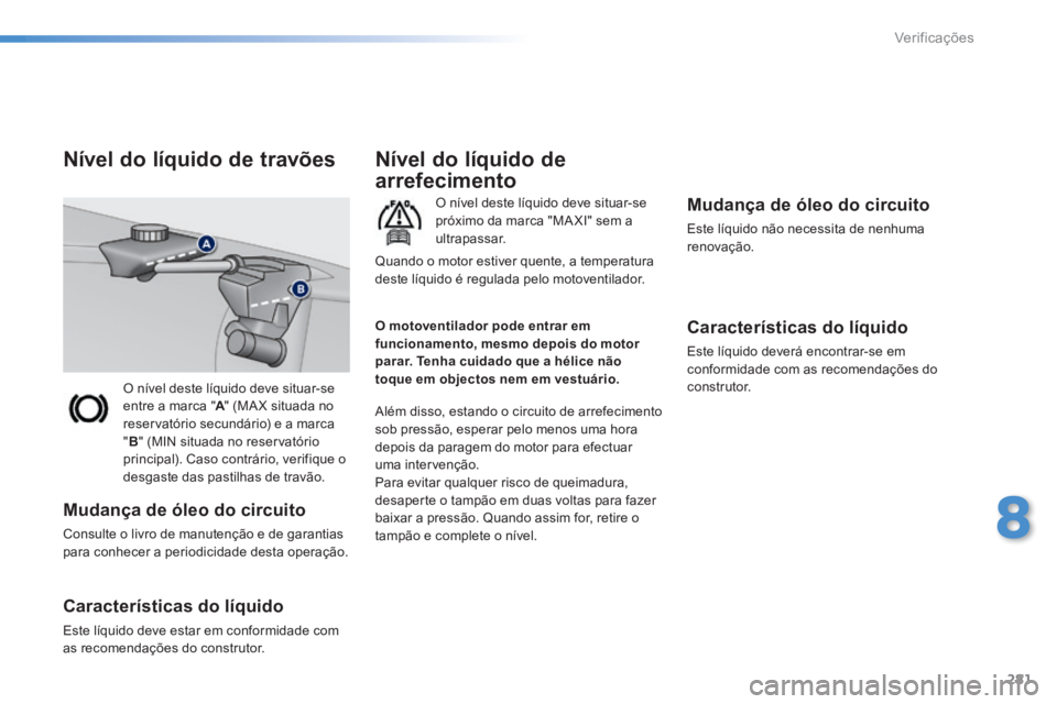 Peugeot 308 2014 Manual do proprietário (in Portuguese) 281
8
Verificações
308_pt_Chap08_verifications_ed02-2013
O nível deste líquido deve situar-se entre a marca " A " (MA X situada no A " (MA X situada no Areservatório secundário) e a marca " B " Peugeot 308 2014 Manual do proprietário (in Portuguese) 281
8
Verificações
308_pt_Chap08_verifications_ed02-2013
O nível deste líquido deve situar-se entre a marca " A " (MA X situada no A " (MA X situada no Areservatório secundário) e a marca " B "