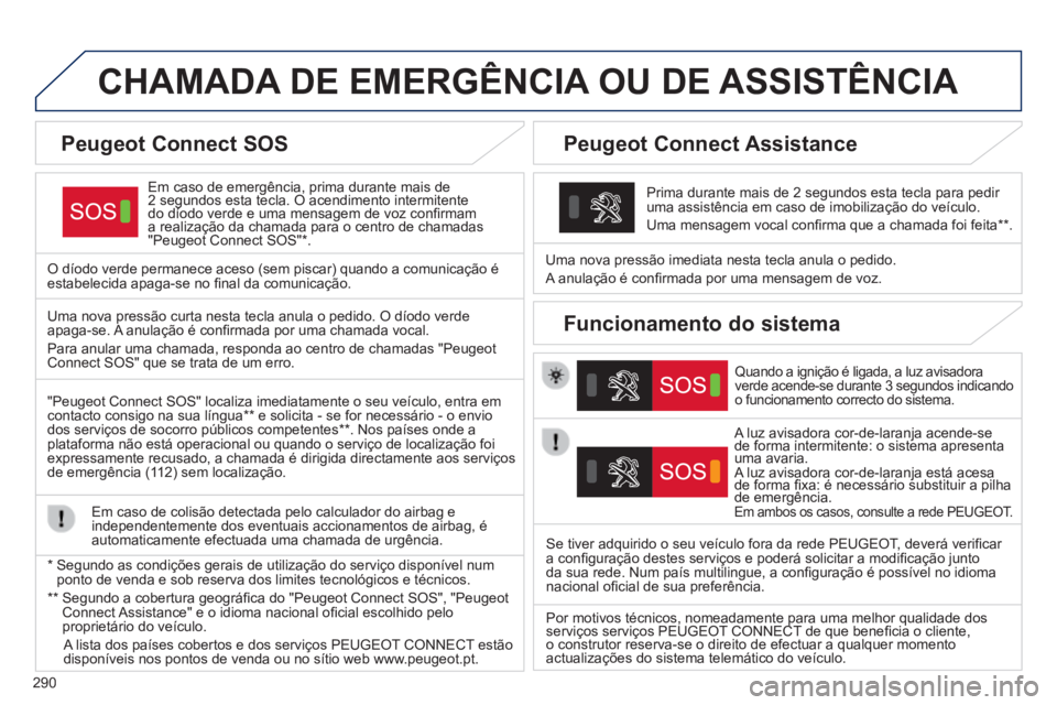 Peugeot 308 2014 Manual do proprietário (in Portuguese) 290
308_pt_Chap10a_BTA_ed02-2013
CHAMADA DE EMERGÊNCIA OU DE ASSISTÊNCIA
Em caso de emergência, prima durante mais de 2 segundos esta tecla. O acendimento intermitente Em caso de emergência, Peugeot 308 2014 Manual do proprietário (in Portuguese) 290
308_pt_Chap10a_BTA_ed02-2013
CHAMADA DE EMERGÊNCIA OU DE ASSISTÊNCIA
Em caso de emergência, prima durante mais de 2 segundos esta tecla. O acendimento intermitente Em caso de emergência,
