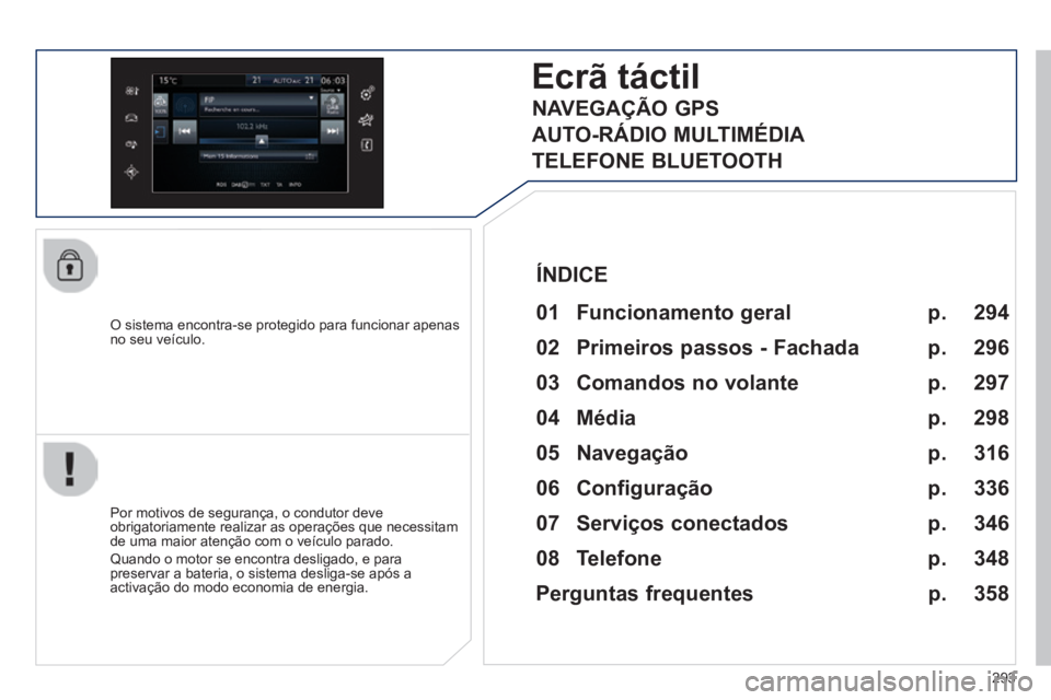 Peugeot 308 2014 Manual do proprietário (in Portuguese) 293
308_pt_Chap10c_SMEGplus_ed02-2013
O sistema encontra-se protegido para funcionar apenas no seu veículo.
Ecrã táctil
01 Funcionamento geral
Por motivos de segurança, o condutor dev Peugeot 308 2014 Manual do proprietário (in Portuguese) 293
308_pt_Chap10c_SMEGplus_ed02-2013
O sistema encontra-se protegido para funcionar apenas no seu veículo.
Ecrã táctil
01 Funcionamento geral
Por motivos de segurança, o condutor dev