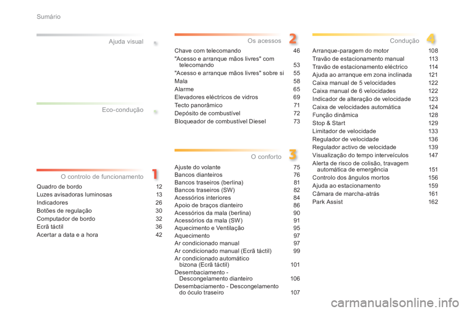 Peugeot 308 2014  Manual do proprietário (in Portuguese) .
.
Sumário
308_pt_Chap00a_sommaire_ed02-2013
Ajuda visual
Quadro de bordo 12
Luzes avisadoras luminosas  13
Indicadores 26
Botões de regulação 30
Computador de bordo  32
Ecrã táctil 36
Acertar 