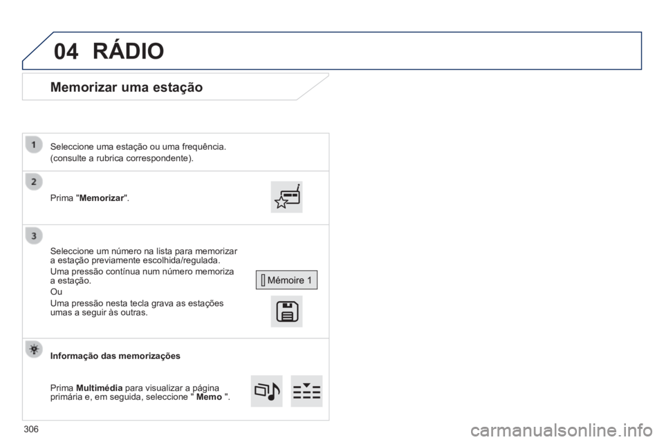 Peugeot 308 2014  Manual do proprietário (in Portuguese) 04
308_pt_Chap10c_SMEGplus_ed02-2013
      Memorizar  uma  estação 
  Prima  "Memorizar".  
  Seleccione uma estação ou uma frequência.  
(consulte a rubrica correspondente).  
  Seleccione um n