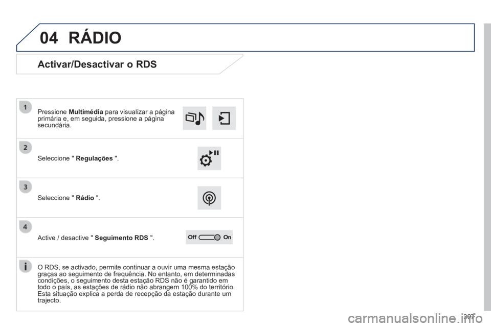 Peugeot 308 2014  Manual do proprietário (in Portuguese) 04
307
308_pt_Chap10c_SMEGplus_ed02-2013
 RÁDIO 
             Activar/Desactivar o RDS 
  Seleccione  "   Regulações   ".  
  Pressione   Multimédia  para visualizar a página primária e, em segu