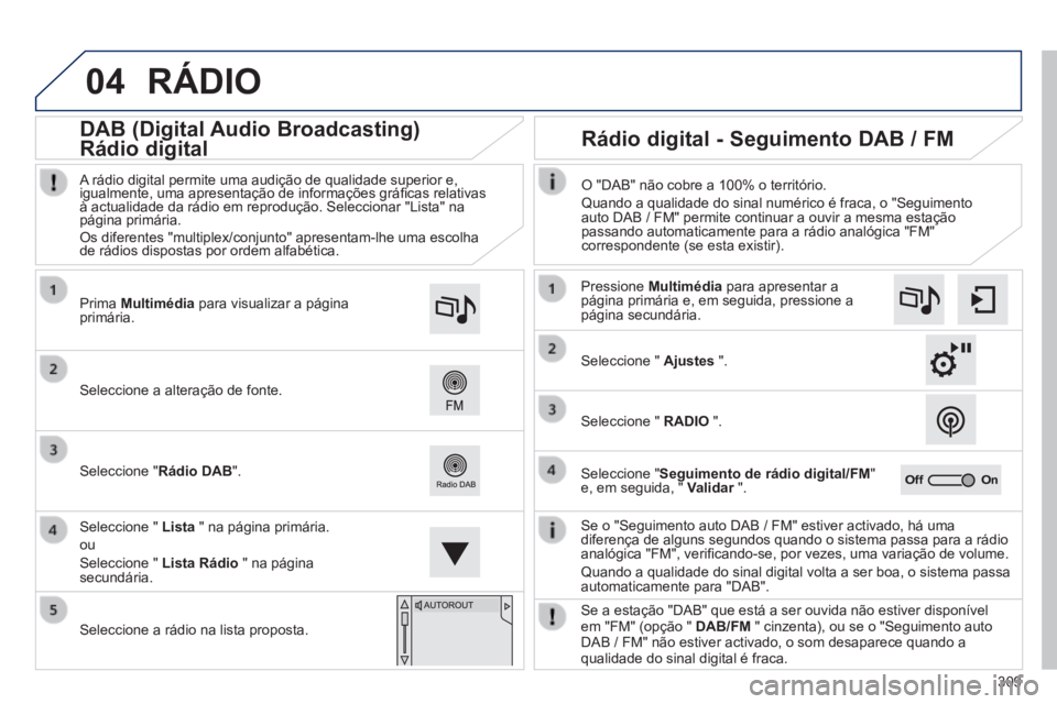 Peugeot 308 2014 Manual do proprietário (in Portuguese) 04
309
308_pt_Chap10c_SMEGplus_ed02-2013
RÁDIO
Se o "Seguimento auto DAB / FM" estiver activado, há uma diferença de alguns segundos quando o sistema passa para a rádio analógica "FM" Peugeot 308 2014 Manual do proprietário (in Portuguese) 04
309
308_pt_Chap10c_SMEGplus_ed02-2013
RÁDIO
Se o "Seguimento auto DAB / FM" estiver activado, há uma diferença de alguns segundos quando o sistema passa para a rádio analógica "FM"