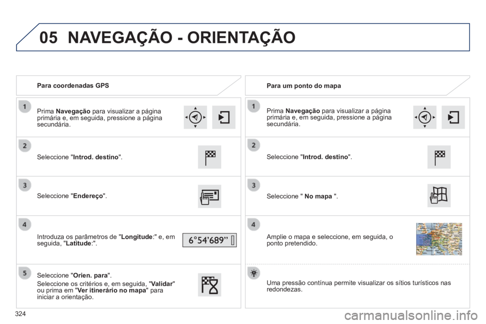 Peugeot 308 2014 Manual do proprietário (in Portuguese) 05
308_pt_Chap10c_SMEGplus_ed02-2013
Para coordenadas GPS Para um ponto do mapa
Seleccione "Introd. destino".
Seleccione "Endereço".
Introduza os parâmetros de "Longitude: Peugeot 308 2014 Manual do proprietário (in Portuguese) 05
308_pt_Chap10c_SMEGplus_ed02-2013
Para coordenadas GPS Para um ponto do mapa
Seleccione "Introd. destino".
Seleccione "Endereço".
Introduza os parâmetros de "Longitude: