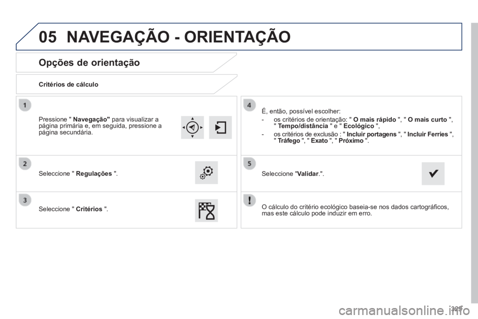 Peugeot 308 2014  Manual do proprietário (in Portuguese) 05
329
308_pt_Chap10c_SMEGplus_ed02-2013
       
Opções de orientação 
  Critérios  de  cálculo  
  Seleccione  "   Regulações   ".  
  Seleccione  "   Critérios   ". 
 É, então, possível 