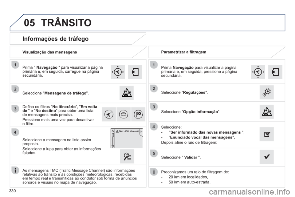Peugeot 308 2014 Manual do proprietário (in Portuguese) 05
330
308_pt_Chap10c_SMEGplus_ed02-2013
Informações de tráfego
Seleccione "Mensagens de tráfego".
Prima " Navegação " para visualizar a página primária e, em seguida, ca Peugeot 308 2014 Manual do proprietário (in Portuguese) 05
330
308_pt_Chap10c_SMEGplus_ed02-2013
Informações de tráfego
Seleccione "Mensagens de tráfego".
Prima " Navegação " para visualizar a página primária e, em seguida, ca