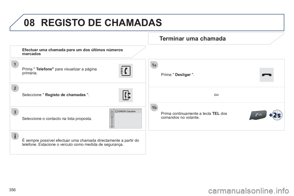 Peugeot 308 2014 Manual do proprietário (in Portuguese) 08
356
308_pt_Chap10c_SMEGplus_ed02-2013
Efectuar uma chamada para um dos últimos números marcados
Terminar uma chamada
É sempre possível efectuar uma chamada directamente a partir do Peugeot 308 2014 Manual do proprietário (in Portuguese) 08
356
308_pt_Chap10c_SMEGplus_ed02-2013
Efectuar uma chamada para um dos últimos números marcados
Terminar uma chamada
É sempre possível efectuar uma chamada directamente a partir do