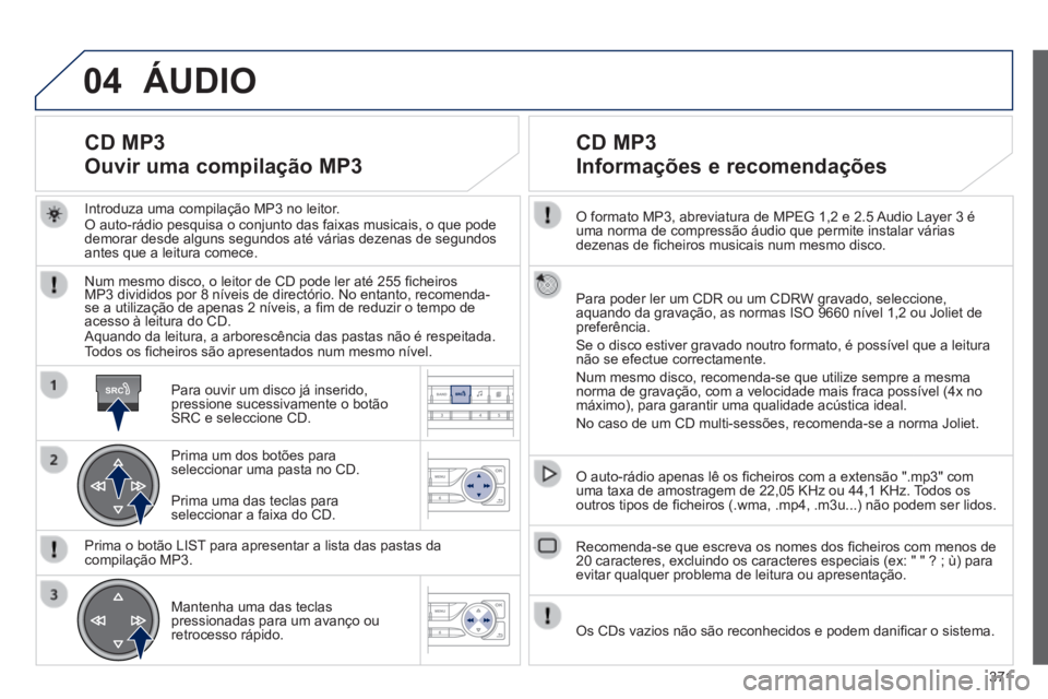 Peugeot 308 2014 Manual do proprietário (in Portuguese) 04
SRC
371
308_pt_Chap10d_RD45_ed02_2013
O formato MP3, abreviatura de MPEG 1,2 e 2.5 Audio Layer 3 é uma norma de compressão áudio que permite instalar várias dezenas de fi cheiros musicais nu Peugeot 308 2014 Manual do proprietário (in Portuguese) 04
SRC
371
308_pt_Chap10d_RD45_ed02_2013
O formato MP3, abreviatura de MPEG 1,2 e 2.5 Audio Layer 3 é uma norma de compressão áudio que permite instalar várias dezenas de fi cheiros musicais nu