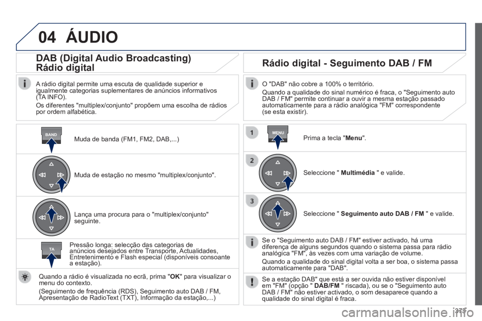 Peugeot 308 2014 Manual do proprietário (in Portuguese) 04
BANDMENU
TA
373
308_pt_Chap10d_RD45_ed02_2013
ÁUDIO
Muda de banda (FM1, FM2, DAB,...)
DAB (Digital Audio Broadcasting)
Rádio digital
A rádio digital permite uma escuta de qua Peugeot 308 2014 Manual do proprietário (in Portuguese) 04
BANDMENU
TA
373
308_pt_Chap10d_RD45_ed02_2013
ÁUDIO
Muda de banda (FM1, FM2, DAB,...)
DAB (Digital Audio Broadcasting)
Rádio digital
A rádio digital permite uma escuta de qua