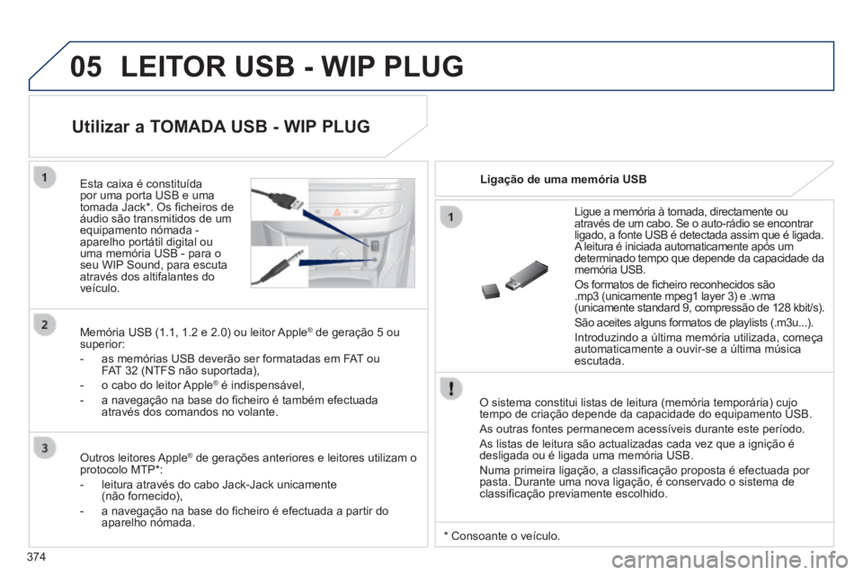 Peugeot 308 2014 Manual do proprietário (in Portuguese) 05
374
308_pt_Chap10d_RD45_ed02_2013
LEITOR USB - WIP PLUG
O sistema constitui listas de leitura (memória temporária) cujo \
tempo de criação depende da capacidade do equipamento USB.
As out Peugeot 308 2014 Manual do proprietário (in Portuguese) 05
374
308_pt_Chap10d_RD45_ed02_2013
LEITOR USB - WIP PLUG
O sistema constitui listas de leitura (memória temporária) cujo \
tempo de criação depende da capacidade do equipamento USB.
As out