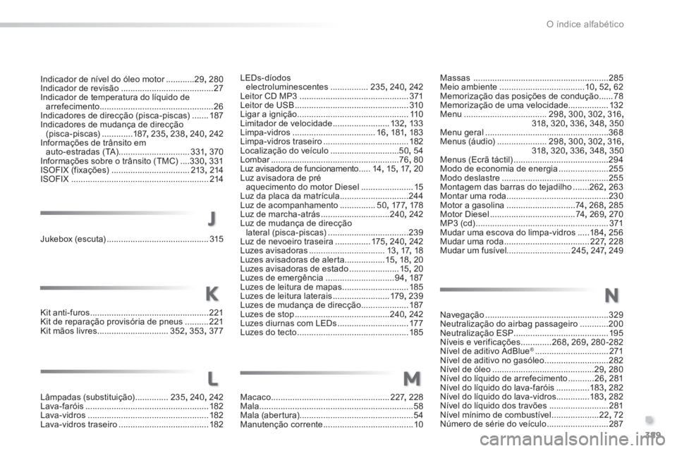 Peugeot 308 2014 Manual do proprietário (in Portuguese) 389
.
O índice alfabético
308_pt_Chap11_index alpha_ed02-2013
Indicador de nível do óleo motor ............Indicador de nível do óleo motor ............Indicador de nível do óleo motor29, 280I Peugeot 308 2014 Manual do proprietário (in Portuguese) 389
.
O índice alfabético
308_pt_Chap11_index alpha_ed02-2013
Indicador de nível do óleo motor ............Indicador de nível do óleo motor ............Indicador de nível do óleo motor29, 280I