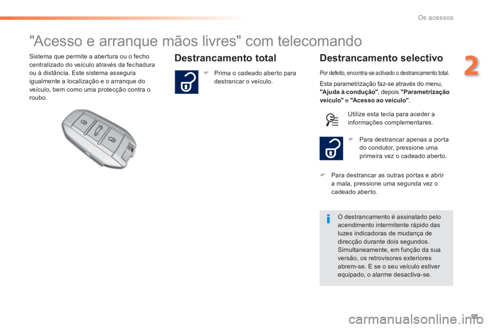 Peugeot 308 2014  Manual do proprietário (in Portuguese) 53
2
Os acessos
308_pt_Chap02_ouvertures_ed02-2013
                     "Acesso e arranque mãos livres" com telecomando 
  Destrancamento  total   Destrancamento  selectivo  Sistema que permite a abe