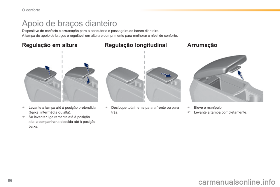 Peugeot 308 2014  Manual do proprietário (in Portuguese) 86
O conforto
308_pt_Chap03_confort_ed02-2013
         Apoio de braços dianteiro 
  Dispositivo de conforto e arrumação para o condutor e o passageiro do banco dianteiro.  A tampa do apoio de braç