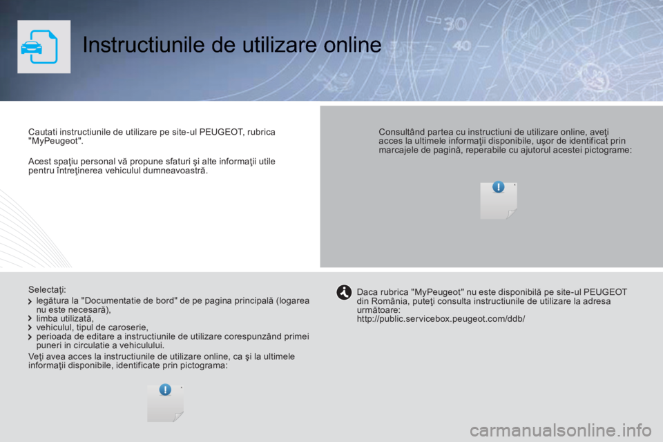 Peugeot 308 2014  Manualul de utilizare (in Romanian)    Acest spaţiu personal vă propune sfaturi şi alte informaţii utile pentru întreţinerea vehiculul dumneavoastră.   
 Instructiunile de utilizare online  
  Cautati instructiunile de utilizare 