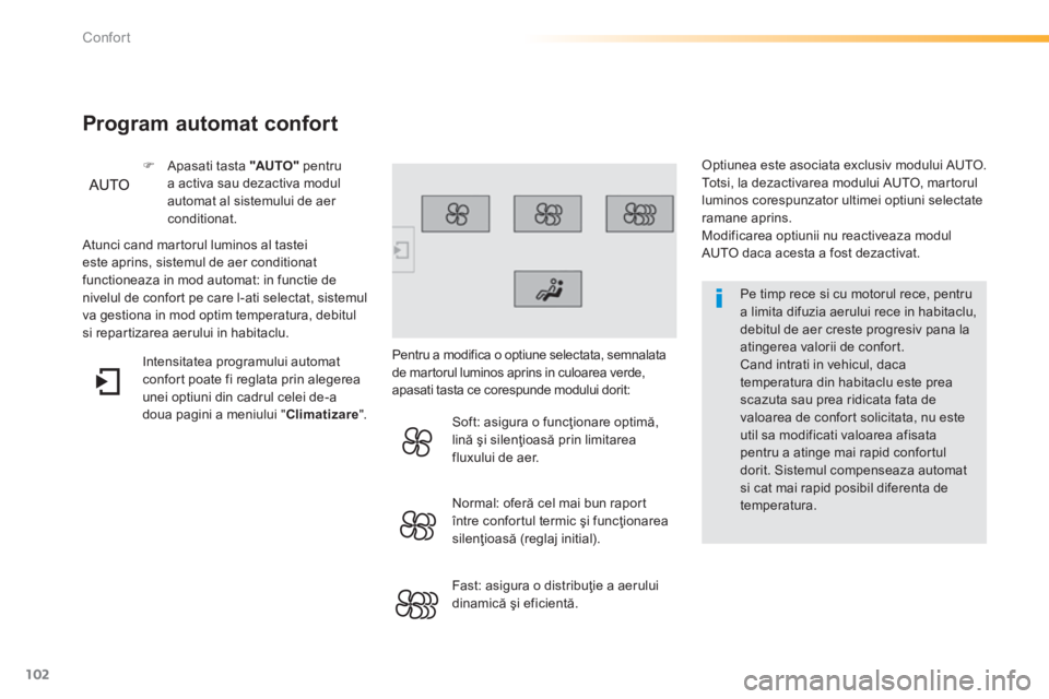 Peugeot 308 2014  Manualul de utilizare (in Romanian) 102
Confort
308_RO_CHAP03_CONFORT_ED02-2013
  Pe timp rece si cu motorul rece, pentru a limita difuzia aerului rece in habitaclu, debitul de aer creste progresiv pana la atingerea valorii de confort. 