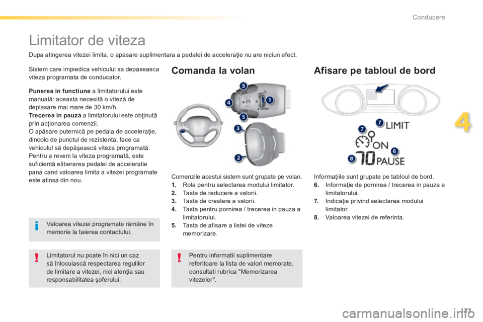 Peugeot 308 2014  Manualul de utilizare (in Romanian) 133
4
Conducere
308_RO_CHAP04_CONDUITE_ED02-2013
  Comanda la volan 
  Informaţiile sunt grupate pe tabloul de bord. 6.   Informaţie de pornirea / trecerea in pauza a limitatorului. 7.   Indicaţie 