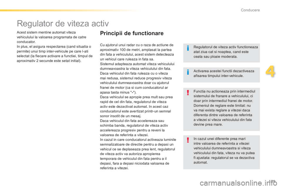 Peugeot 308 2014  Manualul de utilizare (in Romanian) 139
4
Conducere
308_RO_CHAP04_CONDUITE_ED02-2013
      
Regulator de viteza activ  
  Acest sistem mentine automat viteza vehiculului la valoarea programata de catre c o n d u c a t o r.  In plus, el 