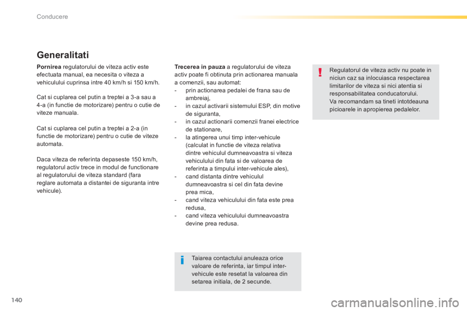 Peugeot 308 2014  Manualul de utilizare (in Romanian) 140
Conducere
308_RO_CHAP04_CONDUITE_ED02-2013
Pornirea  regulatorului de viteza activ este efectuata manual, ea necesita o viteza a vehiculului cuprinsa intre 40 km/h si 150 km/h. 
  Generalitati 
Tr