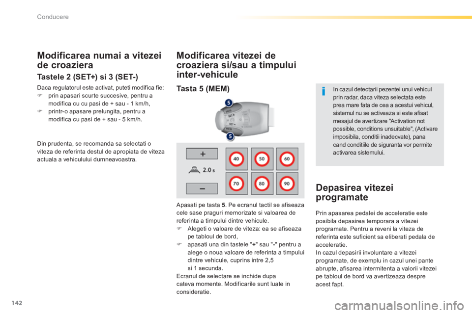 Peugeot 308 2014  Manualul de utilizare (in Romanian) 142
Conducere
308_RO_CHAP04_CONDUITE_ED02-2013
  Modificarea vitezei de 
croaziera si/sau a timpului 
inter-vehicule 
  Modificarea numai a vitezei 
de croaziera 
  Tastele 2 (SET+) si 3 (SET-) 
 Daca